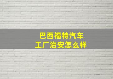 巴西福特汽车工厂治安怎么样