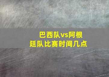 巴西队vs阿根廷队比赛时间几点