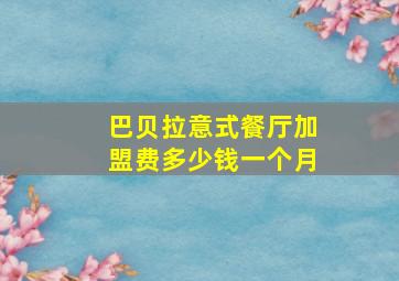 巴贝拉意式餐厅加盟费多少钱一个月