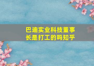 巴迪实业科技董事长是打工的吗知乎