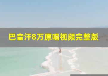 巴音汗8万原唱视频完整版