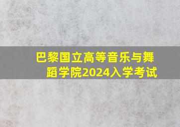 巴黎国立高等音乐与舞蹈学院2024入学考试