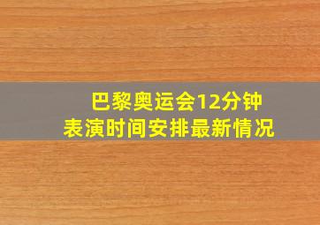 巴黎奥运会12分钟表演时间安排最新情况