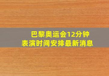 巴黎奥运会12分钟表演时间安排最新消息