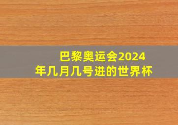 巴黎奥运会2024年几月几号进的世界杯