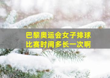 巴黎奥运会女子排球比赛时间多长一次啊