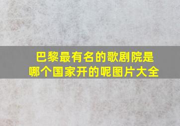 巴黎最有名的歌剧院是哪个国家开的呢图片大全