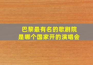 巴黎最有名的歌剧院是哪个国家开的演唱会