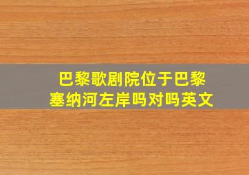 巴黎歌剧院位于巴黎塞纳河左岸吗对吗英文