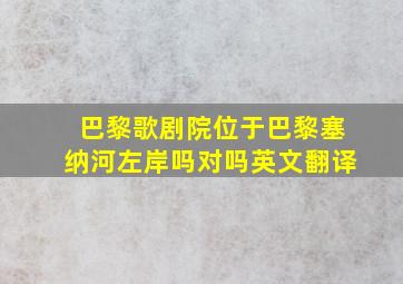 巴黎歌剧院位于巴黎塞纳河左岸吗对吗英文翻译