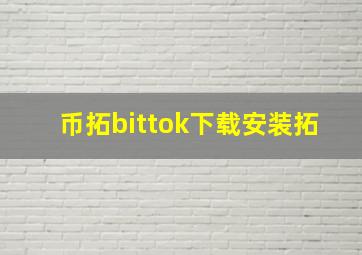 币拓bittok下载安装拓