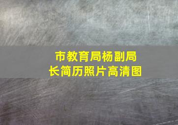 市教育局杨副局长简历照片高清图