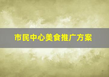 市民中心美食推广方案