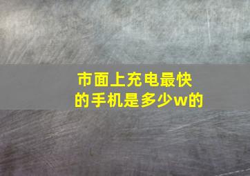 市面上充电最快的手机是多少w的