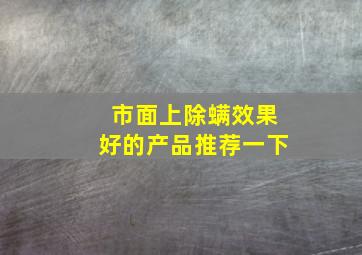 市面上除螨效果好的产品推荐一下