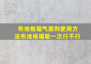 布地格福气雾剂使用方法布地格福吸一次行不行