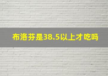 布洛芬是38.5以上才吃吗