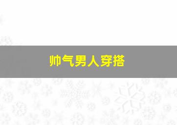 帅气男人穿搭