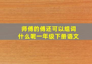 师傅的傅还可以组词什么呢一年级下册语文