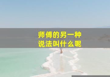 师傅的另一种说法叫什么呢