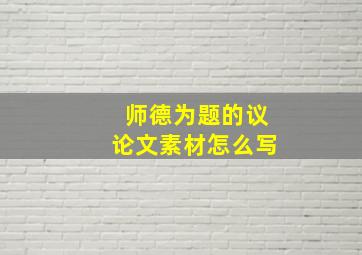 师德为题的议论文素材怎么写