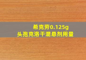 希克劳0.125g头孢克洛干混悬剂用量