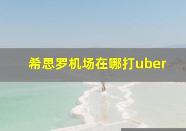 希思罗机场在哪打uber