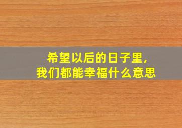 希望以后的日子里,我们都能幸福什么意思