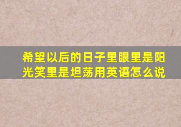 希望以后的日子里眼里是阳光笑里是坦荡用英语怎么说