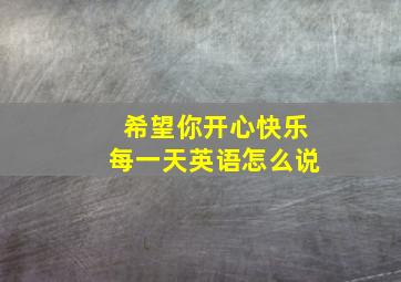 希望你开心快乐每一天英语怎么说