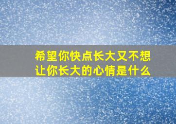 希望你快点长大又不想让你长大的心情是什么