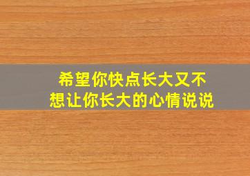 希望你快点长大又不想让你长大的心情说说