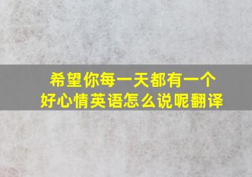 希望你每一天都有一个好心情英语怎么说呢翻译