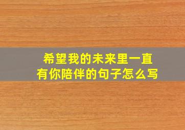 希望我的未来里一直有你陪伴的句子怎么写