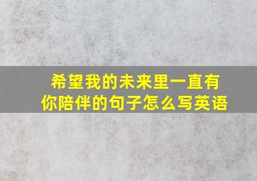 希望我的未来里一直有你陪伴的句子怎么写英语