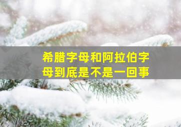 希腊字母和阿拉伯字母到底是不是一回事