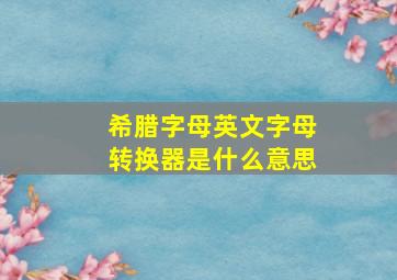 希腊字母英文字母转换器是什么意思