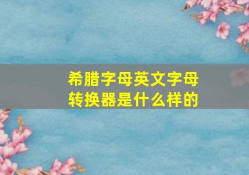 希腊字母英文字母转换器是什么样的