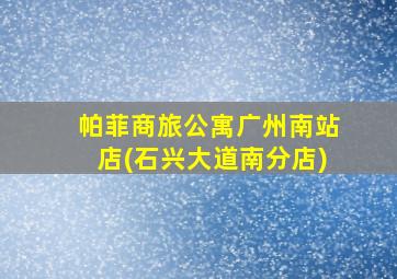 帕菲商旅公寓广州南站店(石兴大道南分店)