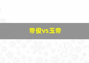 帝俊vs玉帝