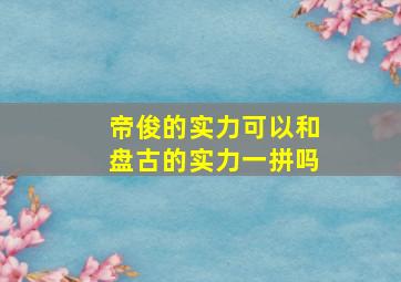 帝俊的实力可以和盘古的实力一拼吗