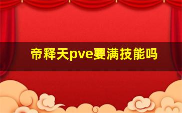 帝释天pve要满技能吗