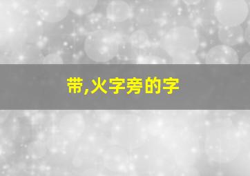 带,火字旁的字