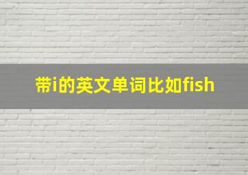 带i的英文单词比如fish