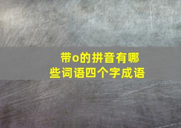 带o的拼音有哪些词语四个字成语