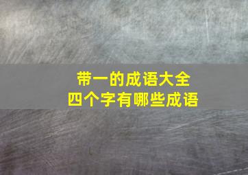 带一的成语大全四个字有哪些成语