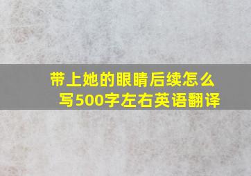 带上她的眼睛后续怎么写500字左右英语翻译