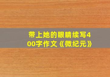 带上她的眼睛续写400字作文《微纪元》