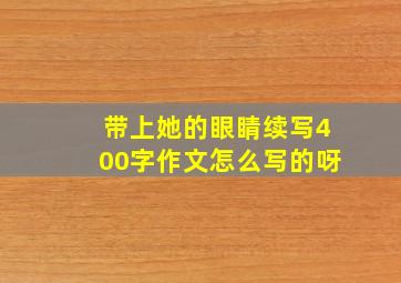 带上她的眼睛续写400字作文怎么写的呀