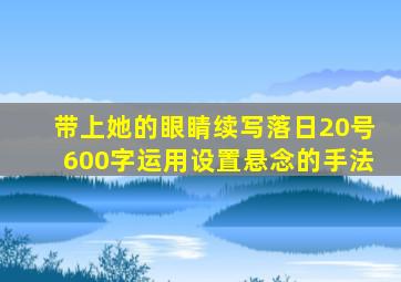 带上她的眼睛续写落日20号600字运用设置悬念的手法